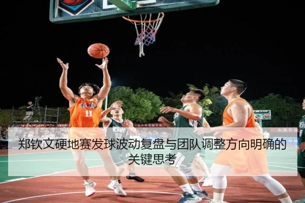 郑钦文硬地赛发球波动复盘与团队调整方向明确的关键思考