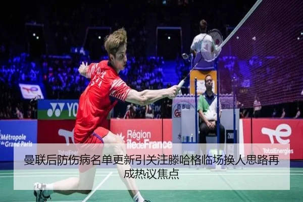 曼联后防伤病名单更新引关注滕哈格临场换人思路再成热议焦点